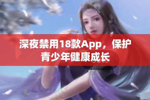 深夜禁用18款App，保护青少年健康成长