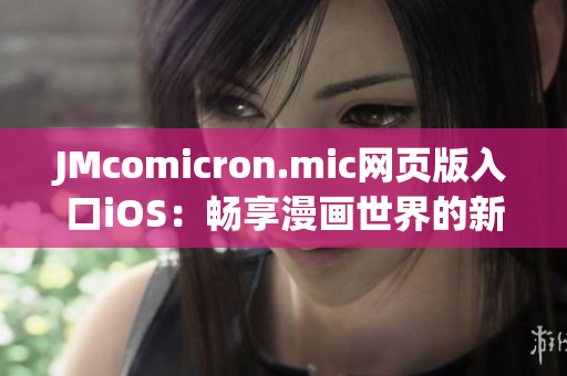 JMcomicron.mic网页版入口iOS：畅享漫画世界的新视界