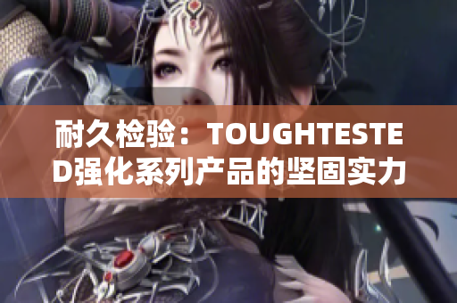 耐久检验：TOUGHTESTED强化系列产品的坚固实力