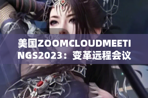 美国ZOOMCLOUDMEETINGS2023：变革远程会议方式