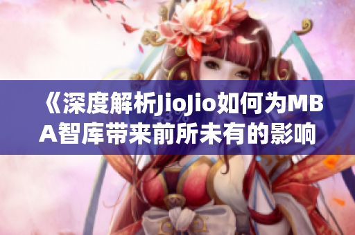 《深度解析JioJio如何为MBA智库带来前所未有的影响力》