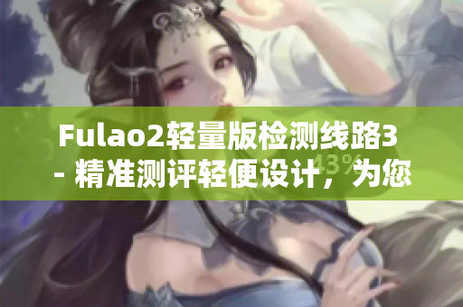 Fulao2轻量版检测线路3 - 精准测评轻便设计，为您提供优质检测体验