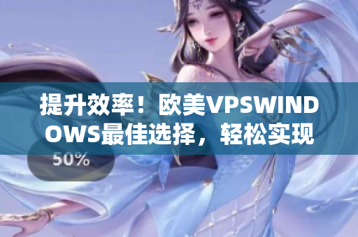 提升效率！欧美VPSWINDOWS最佳选择，轻松实现网络需求