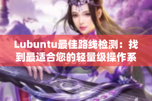 Lubuntu最佳路线检测：找到最适合您的轻量级操作系统