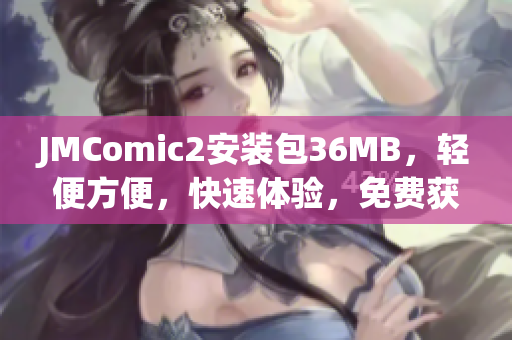 JMComic2安装包36MB，轻便方便，快速体验，免费获取。