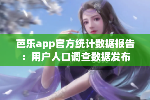 芭乐app官方统计数据报告：用户人口调查数据发布