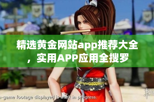 精选黄金网站app推荐大全，实用APP应用全搜罗