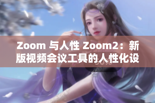 Zoom 与人性 Zoom2：新版视频会议工具的人性化设计