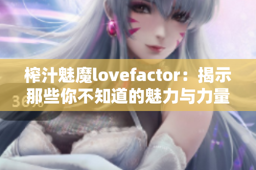 榨汁魅魔lovefactor：揭示那些你不知道的魅力与力量