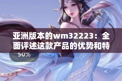 亚洲版本的wm32223：全面评述这款产品的优势和特色