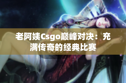 老阿姨Csgo巅峰对决：充满传奇的经典比赛