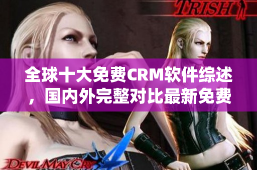 全球十大免费CRM软件综述，国内外完整对比最新免费CRM系统