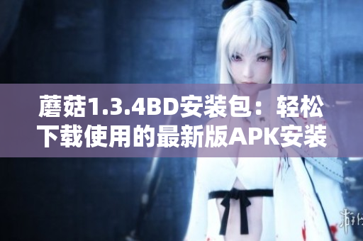 蘑菇1.3.4BD安装包：轻松下载使用的最新版APK安装包