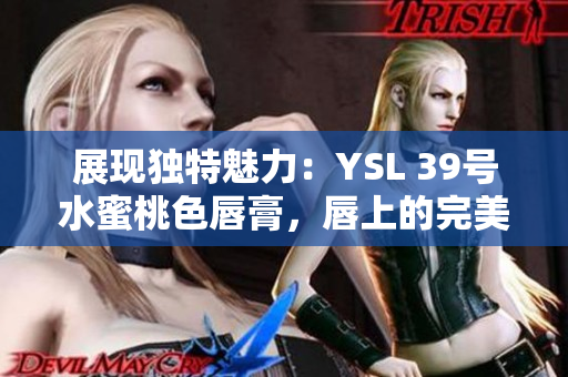 展现独特魅力：YSL 39号水蜜桃色唇膏，唇上的完美调色盘