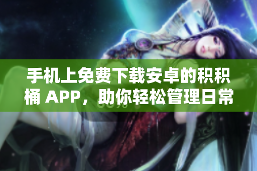 手机上免费下载安卓的积积桶 APP，助你轻松管理日常任务