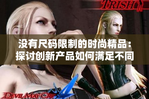 没有尺码限制的时尚精品：探讨创新产品如何满足不同身材和需求的多样性