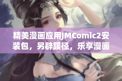 精美漫画应用JMComic2安装包，另辟蹊径，乐享漫画天堂