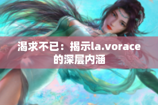 渴求不已：揭示la.vorace的深层内涵