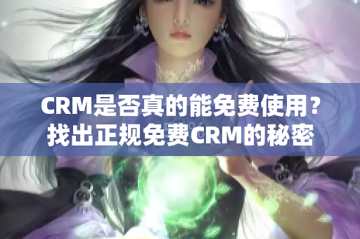 CRM是否真的能免费使用？找出正规免费CRM的秘密