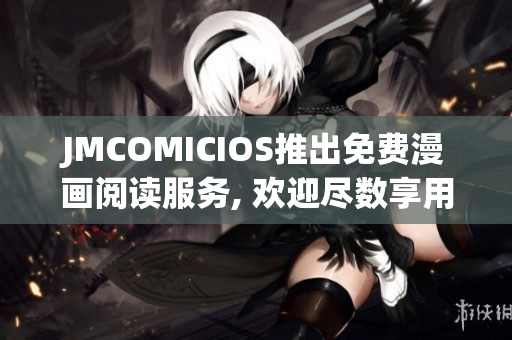 JMCOMICIOS推出免费漫画阅读服务, 欢迎尽数享用