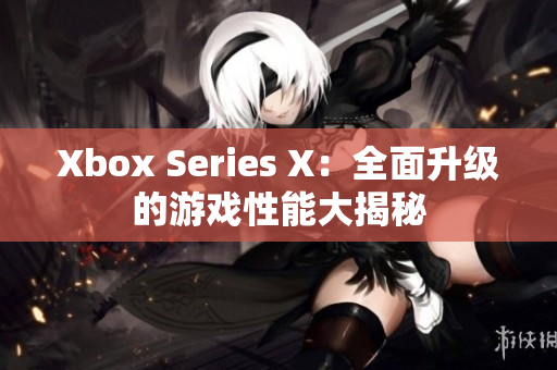 Xbox Series X：全面升级的游戏性能大揭秘