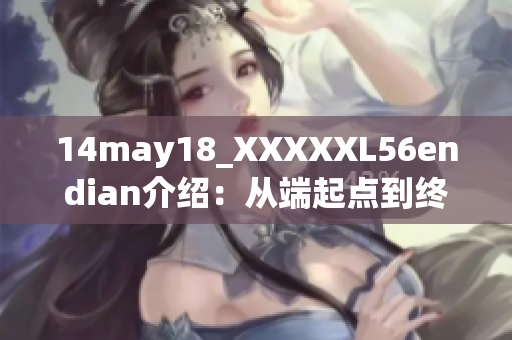 14may18_XXXXXL56endian介绍：从端起点到终点的演变