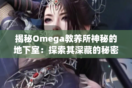 揭秘Omega教养所神秘的地下室：探索其深藏的秘密与奥秘