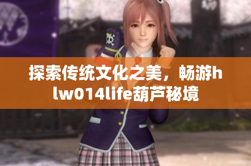 探索传统文化之美，畅游hlw014life葫芦秘境