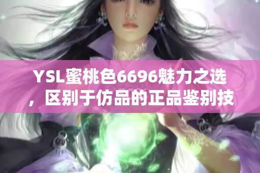 YSL蜜桃色6696魅力之选，区别于仿品的正品鉴别技巧分享