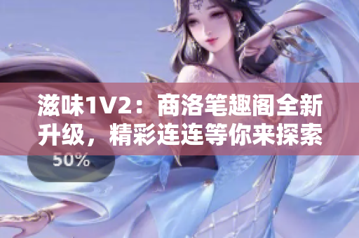 滋味1V2：商洛笔趣阁全新升级，精彩连连等你来探索！