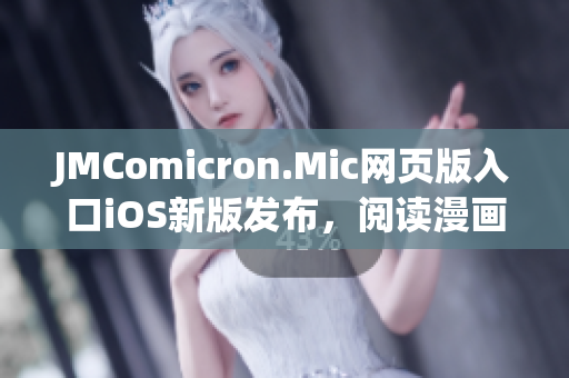 JMComicron.Mic网页版入口iOS新版发布，阅读漫画更轻松