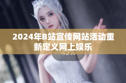 2024年B站宣传网站活动重新定义网上娱乐