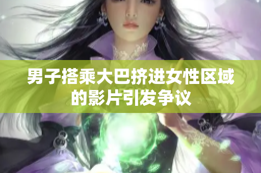 男子搭乘大巴挤进女性区域的影片引发争议