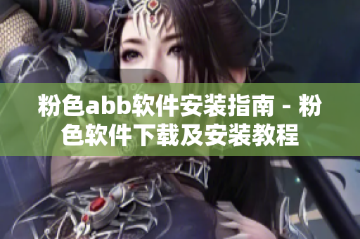 粉色abb软件安装指南 - 粉色软件下载及安装教程