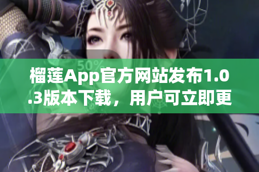 榴莲App官方网站发布1.0.3版本下载，用户可立即更新