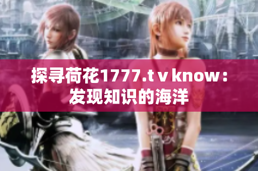 探寻荷花1777.tⅴknow：发现知识的海洋