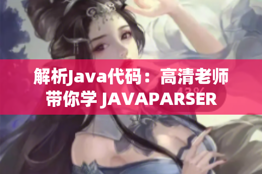 解析Java代码：高清老师带你学 JAVAPARSER