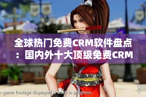 全球热门免费CRM软件盘点：国内外十大顶级免费CRM软件大揭秘