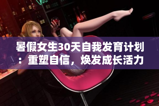 暑假女生30天自我发育计划：重塑自信，焕发成长活力