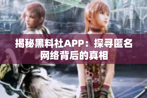 揭秘黑料社APP：探寻匿名网络背后的真相