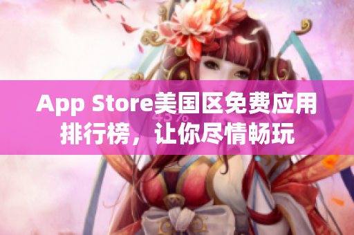 App Store美国区免费应用排行榜，让你尽情畅玩