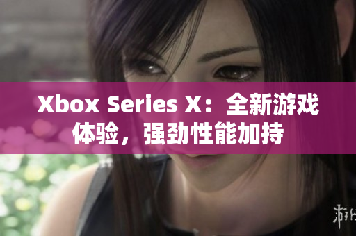 Xbox Series X：全新游戏体验，强劲性能加持