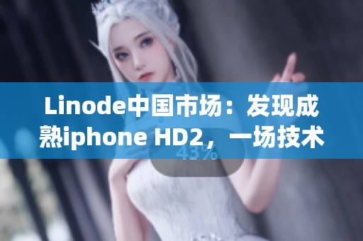 Linode中国市场：发现成熟iphone HD2，一场技术风暴