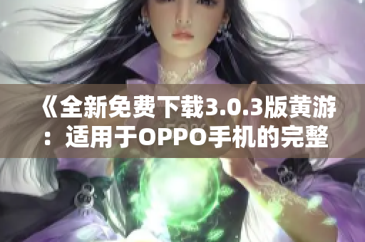 《全新免费下载3.0.3版黄游：适用于OPPO手机的完整指南》