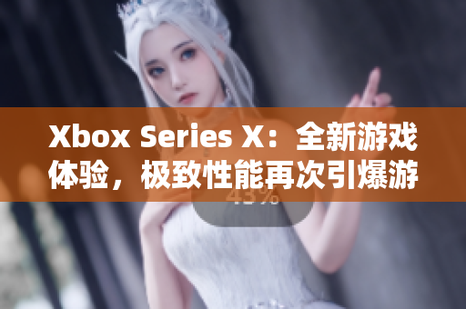 Xbox Series X：全新游戏体验，极致性能再次引爆游戏市场