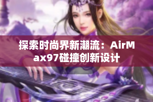 探索时尚界新潮流：AirMax97碰撞创新设计