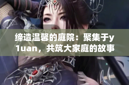 缔造温馨的庭院：聚集于y1uan，共筑大家庭的故事