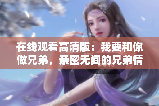 在线观看高清版：我要和你做兄弟，亲密无间的兄弟情重燃