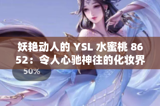 妖艳动人的 YSL 水蜜桃 8652：令人心驰神往的化妆界新宠