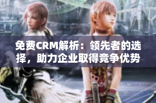 免费CRM解析：领先者的选择，助力企业取得竞争优势